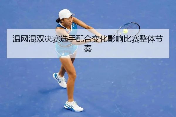 温网混双决赛选手配合变化影响比赛整体节奏